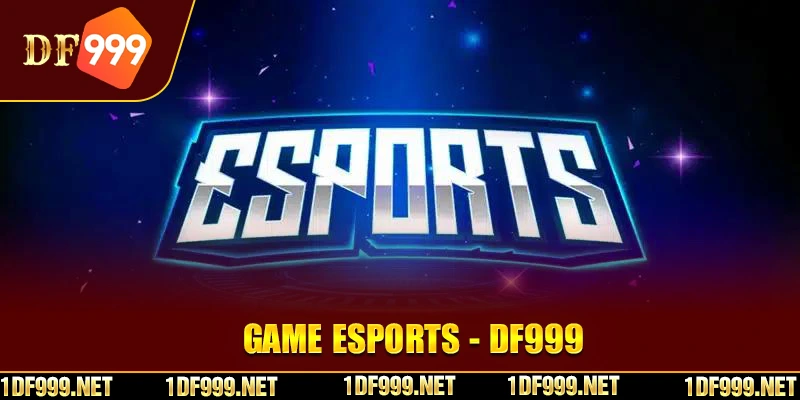 Giới thiệu tổng quan về sảnh game Esport tại nhà cái DF999