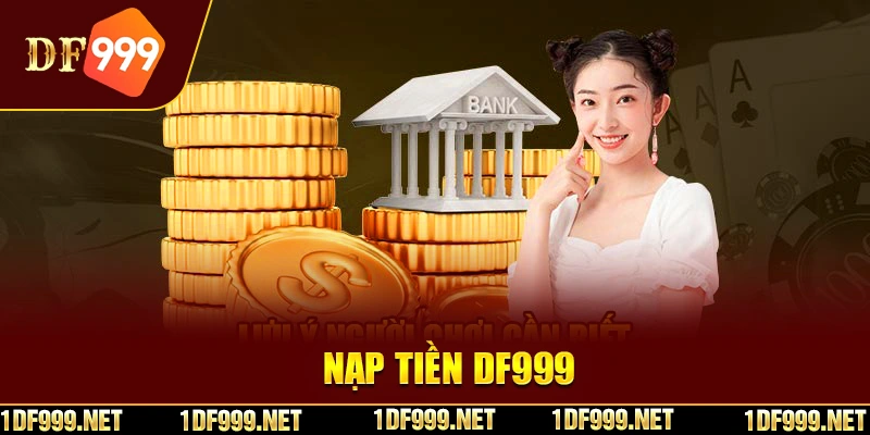 Lưu ý để nạp tiền DF999 khách hàng cần nắm rõ